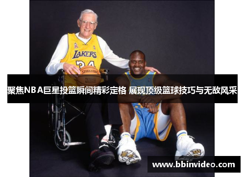 聚焦NBA巨星投篮瞬间精彩定格 展现顶级篮球技巧与无敌风采